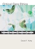 Critical Care Ethics: Treatment Decisions in American Hospitals, David F. Kelly, 1579109926