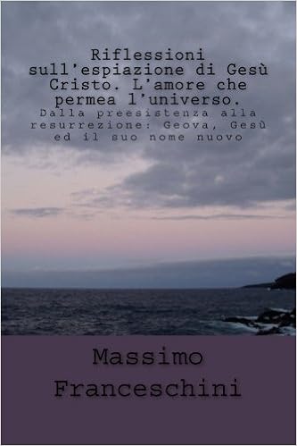 Riflessioni Sull Espiazione Di Gesu Cristo L Amore Che Permea L Universo Dalla Preesistenza Alla Resurrezione Geova Gesu Ed Il Suo Nome Nuovo Amazon It Franceschini Massimo Giuseppe Libri