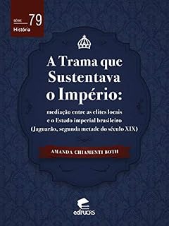 Livro A trama que sustentava o império: mediação entre as elites locais e o Estado imperial brasileiro (Jaguarão, segunda metade do século XIX) (História)