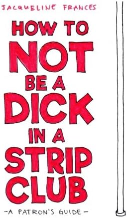 How To Not be a Dick in a Strip Club: a patron's guide Paperback โ 24 April 2017