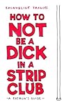 How To Not be a Dick in a Strip Club: a patron's guide by 