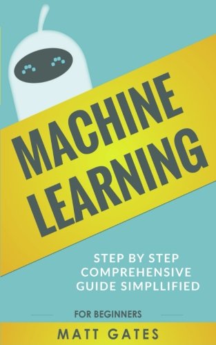 Machine Learning: For Beginners – Your Definitive guide For Neural Networks, Algorithms, Random Forests and Decision Trees Made Simple (Machine Learning Series Book 1)