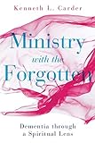 Ministry with the Forgotten: Dementia through a Spiritual Lens by Kenneth L Carder
