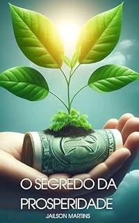 Livro O Segredo da Prosperidade: Prosperidade é um anseio universal que vai muito além do aspecto financeiro. Este documento explora como construir uma vida plena, abundante e equilibrada.