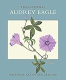 The Essential Audrey Eagle: Botanical Art of New Zealand by 