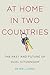 At Home in Two Countries: The Past and Future of Dual Citizenship (Citizenship and Migration in the Americas, 11)