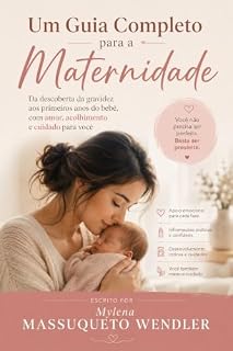 Livro Um Guia Completo para a Maternidade: Da descoberta da gravidez aos primeiros anos do bebê, com amor, acolhimento e cuidado para você