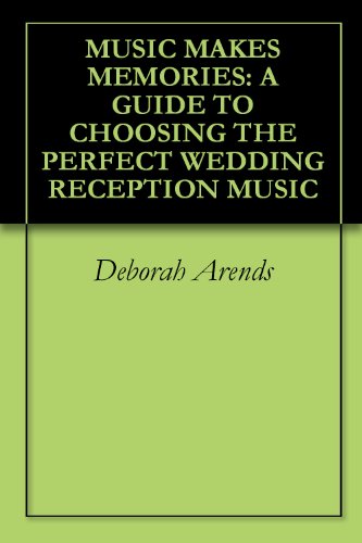 MUSIC MAKES MEMORIES: A GUIDE TO CHOOSING THE PERFECT WEDDING RECEPTION MUSIC by Deborah Arends