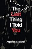 The Last Thing I Told You by Arjomand Kalayeh