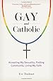 Gay and Catholic: Accepting My Sexuality, Finding Community, Living My Faith