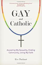 Gay and Catholic: Accepting My Sexuality, Finding Community, Living My Faith Gay and Catholic: Accepting My Sexuality, Finding Community, Living My Faith