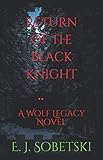 Return of the Black Knight: A Wolf Legacy Novel by E. J. Sobetski