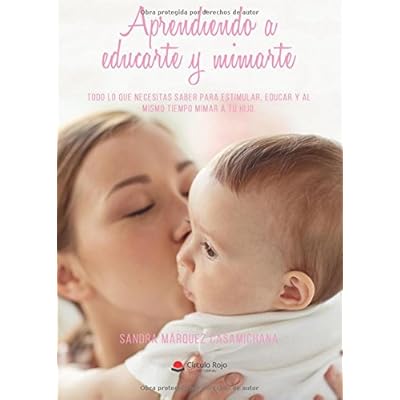 Aprendiendo a educarte y mimarte: Todo lo que necesitas saber para estimular, educar y al mismo tiempo mimar a tu hijo