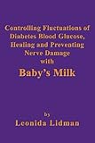 Controlling Fluctuations of Diabetes Blood Glucose, Healing and Preventing Nerve Damage with Baby's Milk by Leonida Lidman