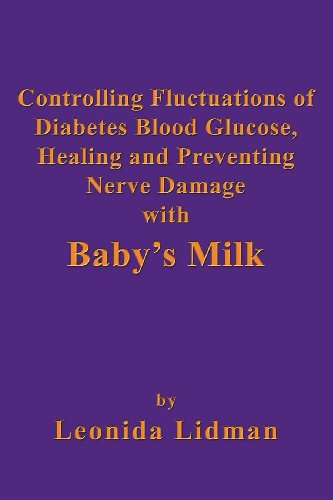 Controlling Fluctuations of Diabetes Blood Glucose, Healing and Preventing Nerve Damage with Baby's Milk by Leonida Lidman