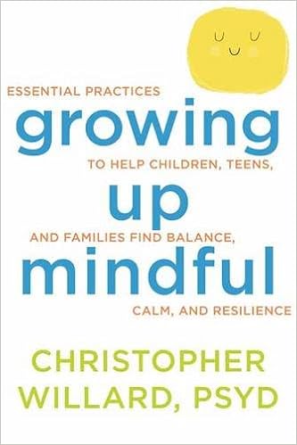 Growing Up Mindful: Essential Practices to Help Children, Teens, and Families Find Balance, Calm, and Resilience