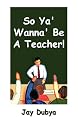 So Ya' Wanna' Be a Teacher!