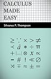Calculus Made Easy: Being a Very-Simplest Introduction to those Beautiful Methods of Rekoning which are Generally Called by the Terrifying Names of the Differential Calculus and the Integral Calculus cover