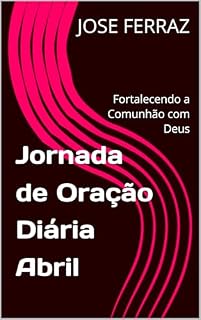 Livro Jornada de Oração Diária Abril: Fortalecendo a Comunhão com Deus (Jornada de Oração Anual Livro 4)