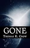 Gone: A Fictional Account of a Very Real Event That Could Happen at Any Moment by Thomas K Crow