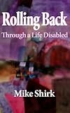 Rolling Back: Through a Life Disabled by Mike Shirk