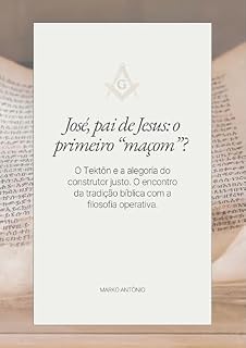 Livro José, pai de Jesus: o primeiro “maçom”?: O Tektōn e a alegoria do construtor justo. O encontro da tradição bíblica com a filosofia operativa.