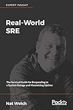 Real-World SRE: The Survival Guide for Responding to a System Outage and Maximizing Uptime