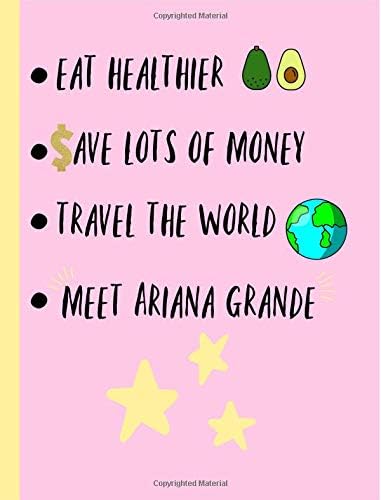 Eat Healthier,Save lots of money,Travel the world,Meet Ariana Grande: Fans,Gifts,Cute Notebook, Journal, College ruled Composition Book, Christmas, Birthday,Novelty,Present