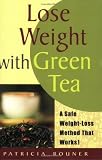 Lose Weight with Green Tea: A Safe, Sensible Way Toward Weight Management by Patricia Rouner
