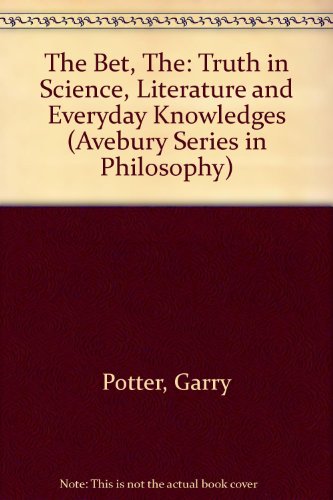 Bet, the: Truth in Science, Literature and Everyday Knowledges (Avebury Series in Philosophy)