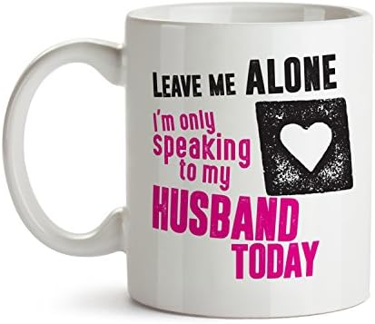 Leave Me Alone I'm Only Speaking to My Husband Today / Marriage Wife Mug Cool Funny and Inspirational Gifts 11 oz ounce White Ceramic Tea Cup Cute Ultimate Travel Gear - Best Owner Joke Fun Sarcasm
