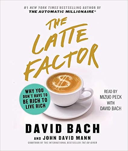 The Latte Factor: Why You Don't Have to be Rich to Live Rich, by David Bach John David Mann