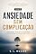Livro Ansiedade Sem Complicação: Compreender, regular e transformar a ansiedade em maturidade emocional (Inteligência Emocional sem Complicação Livro 1)