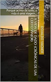 Livro A vida de Dado (Crônicas de um certo viajor): Porque acima de tudo, a vida é uma viagem...