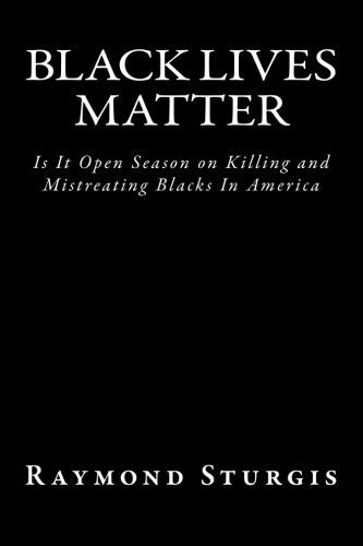 Black Lives Matter Is It Open Season On Killing And Mistreating Blacks In America By Raymond Sturgis 2015 10 30 Raymond Sturgis Amazon Com Books