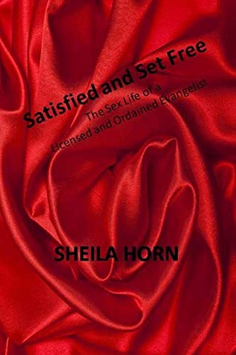 Satisfied And Set Free: The Sex Life Of A Licensed And Ordained Evangelist by Sheila Horn