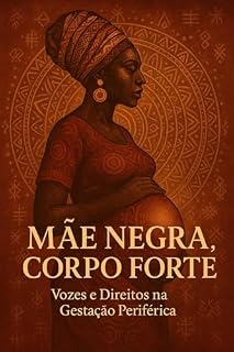 Livro Mãe Negra, Corpo Forte: Vozes de Fé, Dor e Resistência na Gestação Periférica