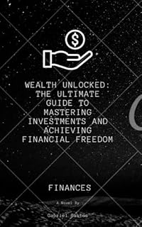 Livro Wealth Unlocked: The Ultimate Guide to Mastering Investments and Achieving Financial Freedom: Step-by-Step Strategies to Grow Your Wealth, Build Smart Investments, and Secure Your Financial Future