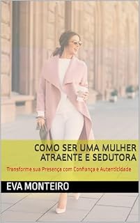 Livro COMO SER UMA MULHER ATRAENTE E SEDUTORA: Transforme sua Presença com Confiança e Autenticidade