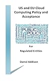 US and EU Cloud Computing Policy and Acceptance for Regulated Entities: stakeholders and policy shakers who provide funding and drive public policy ... Governing Cloud Computing) (Volume 1) by