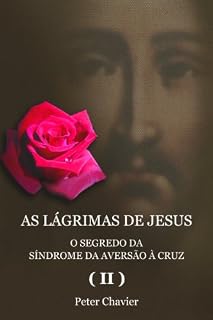 Livro AS LÁGRIMAS DE JESUS - O SEGREDO DA SÍNDROME DA AVERSÃO À CRUZ (II)