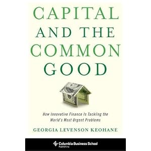 Capital and the Common Good: How Innovative Finance Is Tackling the World's Most Urgent Problems (Columbia Business School Publishing)