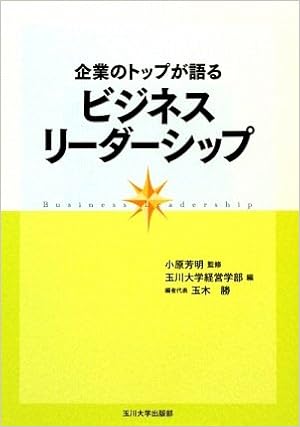 企業のトップが語るビジネスリーダーシップ 芳明 小原 勝 玉木 玉川大学経営学部 本 通販 Amazon 企業のトップが語るビジネスリーダーシップ 芳明 小原 勝 玉木 玉川大学経営学部 本 通販 Amazon