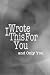 I Wrote This For You and Only You