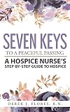 Seven Keys to a Peaceful Passing: A Hospice Nurse's Step-by-Step Guide to Hospice by Derek J. Flores R.N., Jesse Sprague