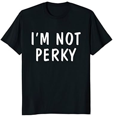 I'm Not Perky Shirt Funny Saying Gift For Men, Women, Kids