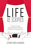 Life Re-Scripted: Find Your Purpose and Design Your Dream Life Before The Curtains Close