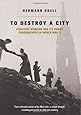 To Destroy a City: Strategic Bombing and Its Human Consequences in World War II