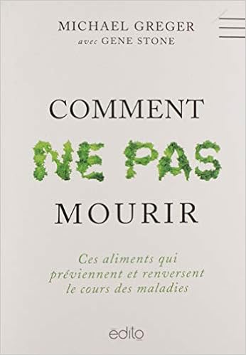 Amazon Fr Comment Ne Pas Mourir Ces Aliments Qui Previennent Et Renversent Le Cours Des Maladies Michael Greger Gene Stone Livres