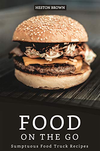 Food On The Go Sumptuous Food Truck Recipes Kindle